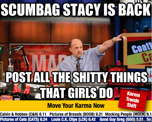 Scumbag Stacy is back Post all the shitty things that girls do  Mad Karma with Jim Cramer