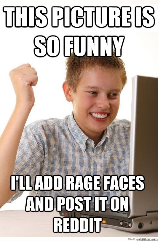 This picture is so funny i'll add rage faces  and post it on reddit  - This picture is so funny i'll add rage faces  and post it on reddit   First Day On Internet Kid