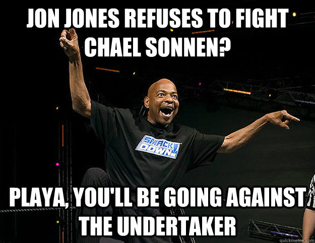 JON JONES REFUSES TO FIGHT CHAEL SONNEN? playa, you'll be going against THE UNDERTAKER - JON JONES REFUSES TO FIGHT CHAEL SONNEN? playa, you'll be going against THE UNDERTAKER  Teddy Long Holla Holla Playa