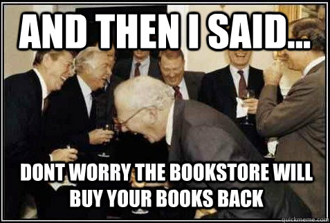 and then I said... dont worry the bookstore will buy your books back   And then they said