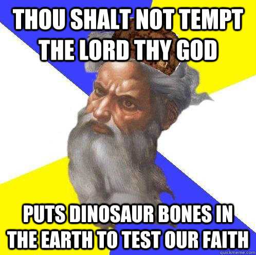 Thou shalt not tempt the Lord thy God Puts dinosaur bones in the Earth to test our faith - Thou shalt not tempt the Lord thy God Puts dinosaur bones in the Earth to test our faith  Scumbag Advice God