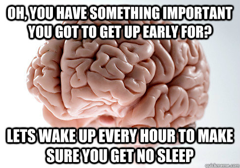 OH, YOU HAVE SOMETHING IMPORTANT YOU GOT TO GET UP EARLY FOR? LETS WAKE UP EVERY HOUR TO MAKE SURE YOU GET NO SLEEP   Scumbag Brain