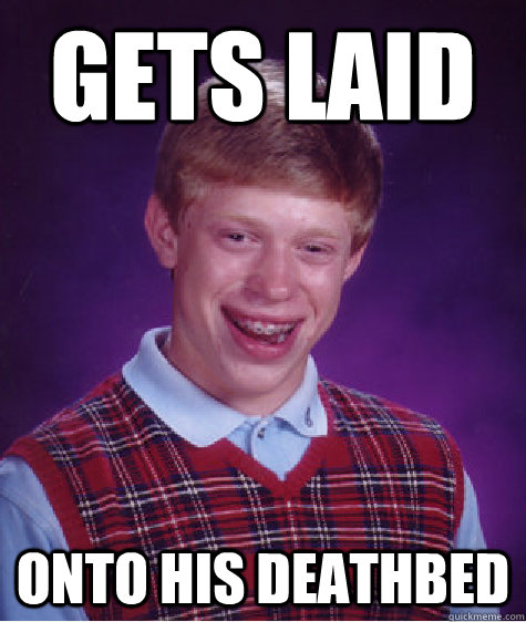 Gets laid onto his deathbed  Bad Luck Brian