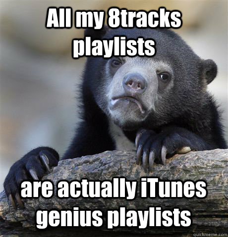 All my 8tracks playlists are actually iTunes genius playlists  Confession Bear