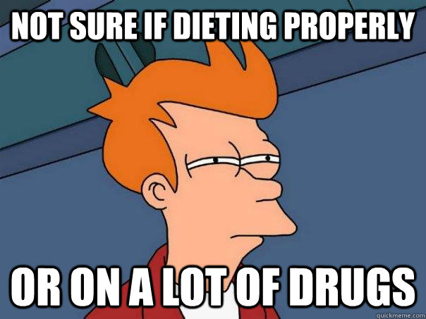 Not sure if dieting properly Or on a lot of drugs - Not sure if dieting properly Or on a lot of drugs  Futurama Fry