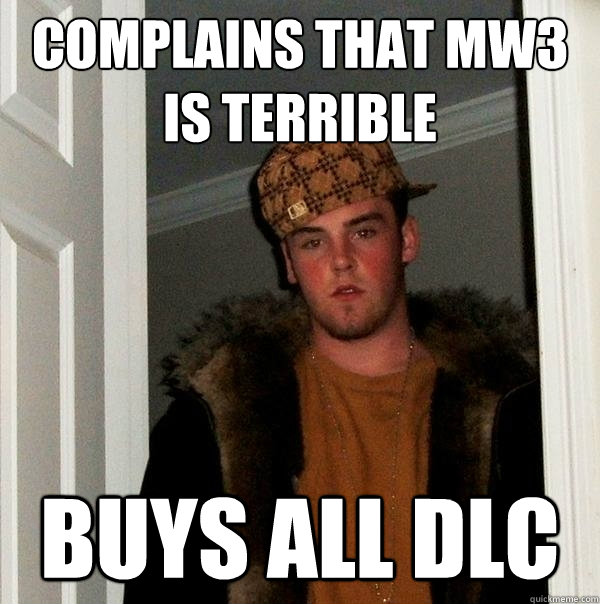 Complains that MW3 is terrible  Buys all DLC  Scumbag Steve