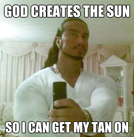 God creates the sun so i can get my tan on  Guido Jesus