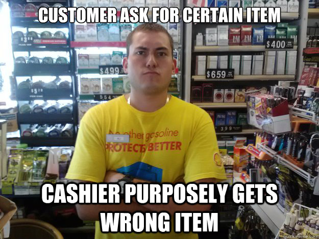 customer ask for certain item cashier purposely gets wrong item  