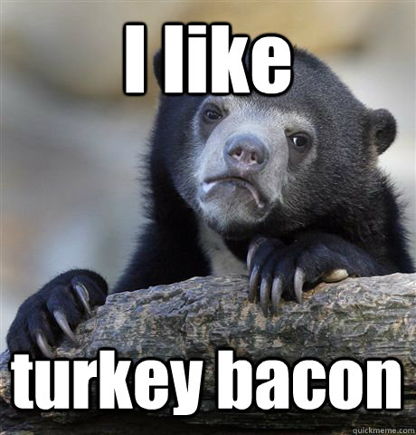 I like turkey bacon - I like turkey bacon  Confession Bear