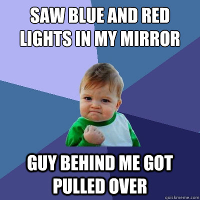 Saw blue and red lights in my mirror guy behind me got pulled over  Success Kid