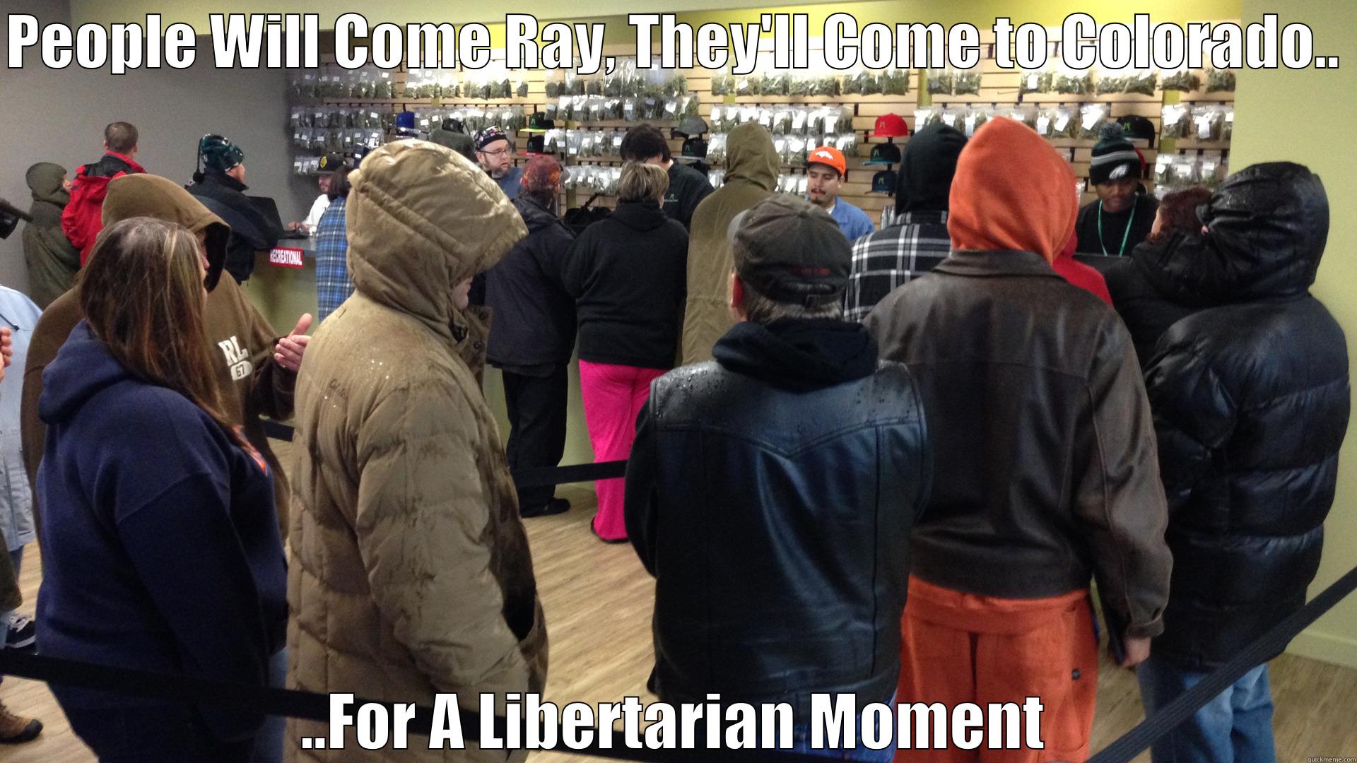 PEOPLE WILL COME RAY, THEY'LL COME TO COLORADO..  ..FOR A LIBERTARIAN MOMENT Misc