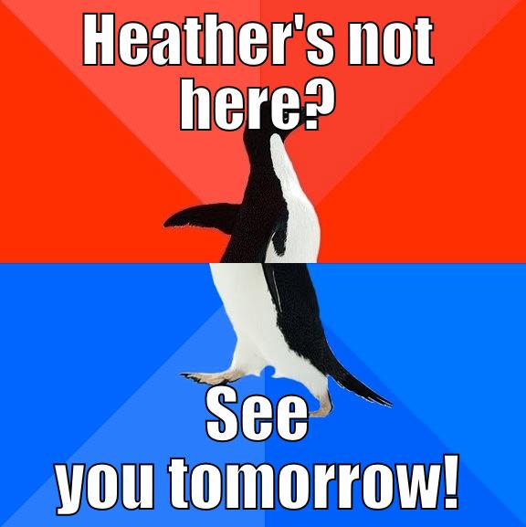 HEATHER'S NOT HERE? SEE YOU TOMORROW! Socially Awesome Awkward Penguin