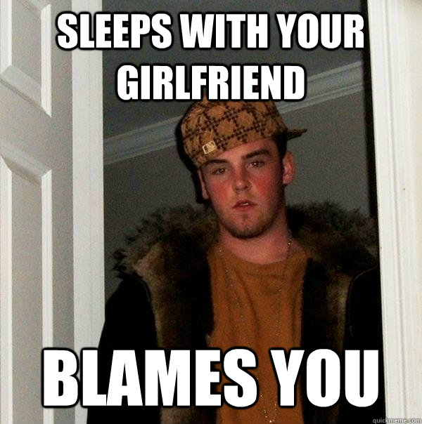 Sleeps with your girlfriend blames you  Scumbag Steve