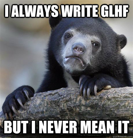 i always write glhf but i never mean it - i always write glhf but i never mean it  Confession Bear