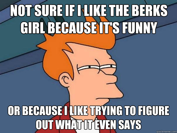 Not sure if i like the berks girl because it's funny or because i like trying to figure out what it even says - Not sure if i like the berks girl because it's funny or because i like trying to figure out what it even says  Futurama Fry