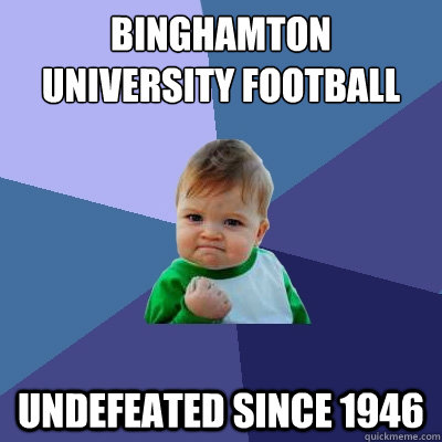 Binghamton University Football Undefeated since 1946 - Binghamton University Football Undefeated since 1946  Success Kid