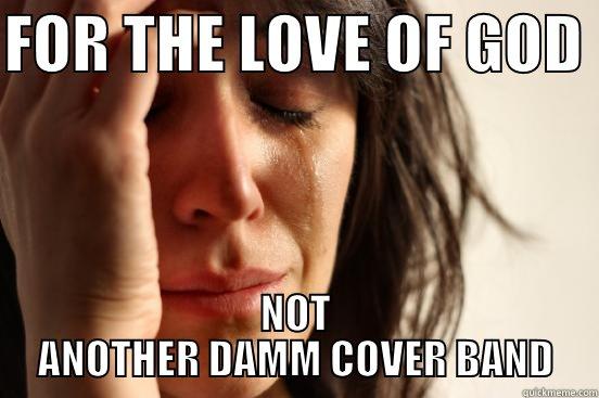 FOR THE LOVE OF GOD  NOT ANOTHER DAMM COVER BAND First World Problems