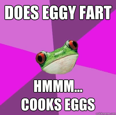 Does eggy fart hmmm...
cooks eggs  Foul Bachelorette Frog