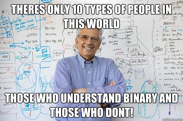 Theres only 10 types of people in this world those who understand binary and those who dont!  Engineering Professor