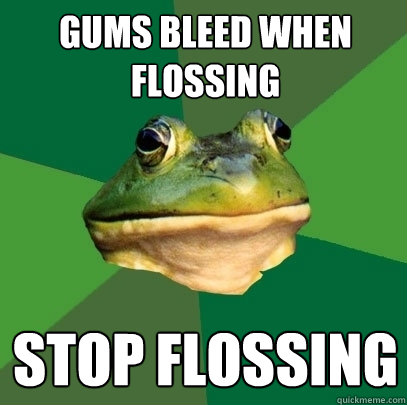 gums bleed when flossing stop flossing - gums bleed when flossing stop flossing  Foul Bachelor Frog