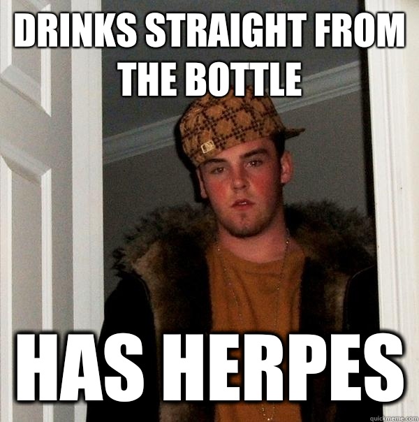 Drinks straight from the bottle Has Herpes  Scumbag Steve