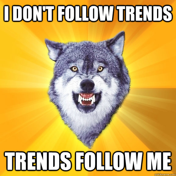 I don't follow trends trends follow me  Courage Wolf