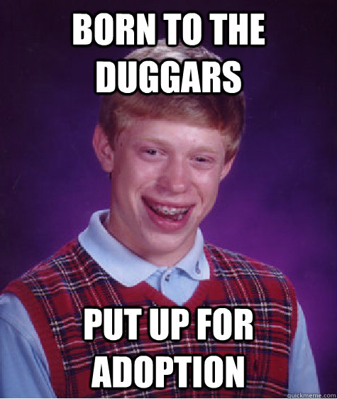 Born to the Duggars Put up for adoption Caption 3 goes here  Bad Luck Brian