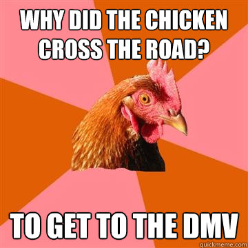 why did the chicken cross the road? to get to the dmv  Anti-Joke Chicken