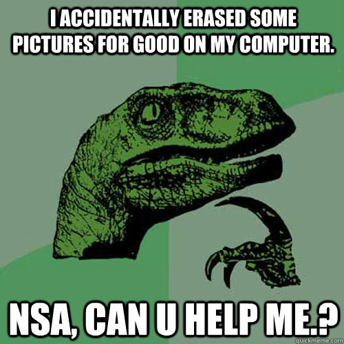 i accidentally erased some pictures for good on my computer.  NSA, CAN U HELP ME.?  Philosoraptor