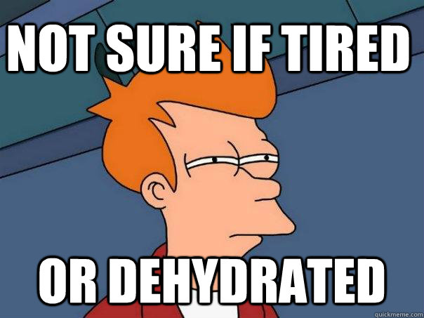 Not sure if tired or dehydrated  Futurama Fry