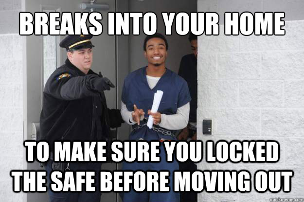 Breaks into your home To make sure you locked the safe before moving out  Ridiculously Photogenic Prisoner