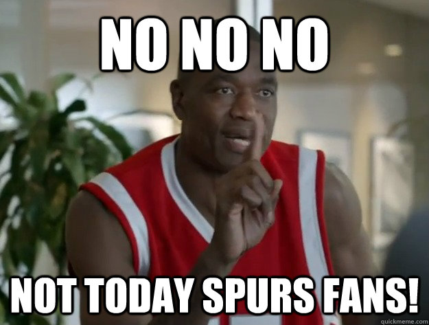 no no no not today spurs fans!  