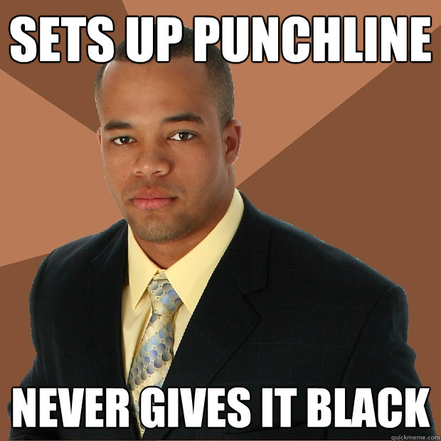 sets up punchline never gives it black  Successful Black Man