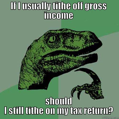 IF I USUALLY TITHE OFF GROSS INCOME SHOULD I STILL TITHE ON MY TAX RETURN? Philosoraptor