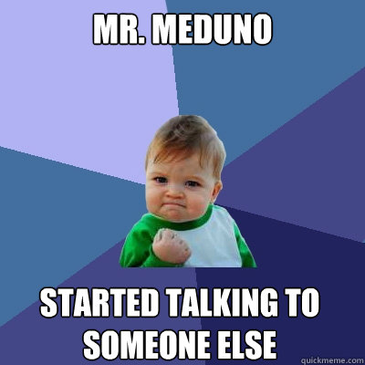 Mr. Meduno started talking to someone else  Success Kid