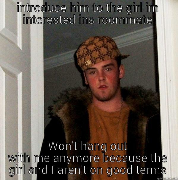 scumbag brother in law - INTRODUCE HIM TO THE GIRL IM INTERESTED INS ROOMMATE WON'T HANG OUT WITH ME ANYMORE BECAUSE THE GIRL AND I AREN'T ON GOOD TERMS Scumbag Steve