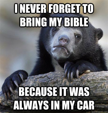 I never forget to bring my Bible because it was always in my car  Confession Bear