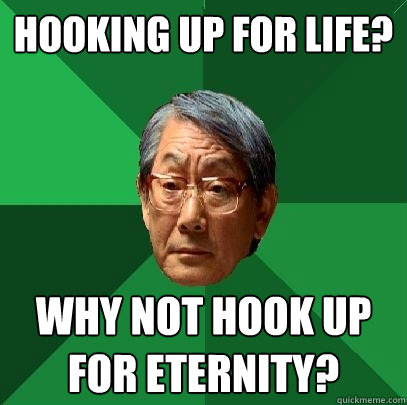 Hooking up for Life? Why not hook up for eternity?  High Expectations Asian Father