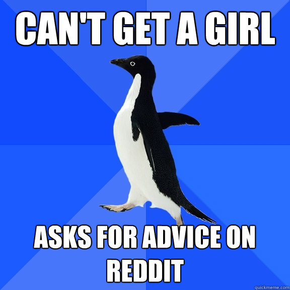 Can't get a girl  Asks for advice on reddit  Socially Awkward Penguin