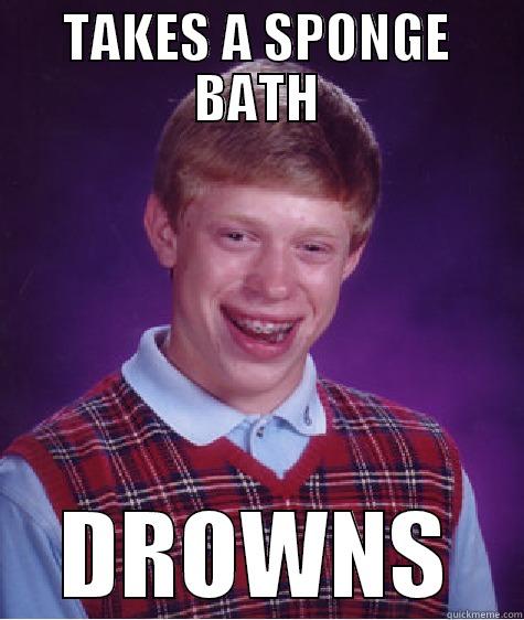 TAKES A SPONGE BATH DROWNS Bad Luck Brian