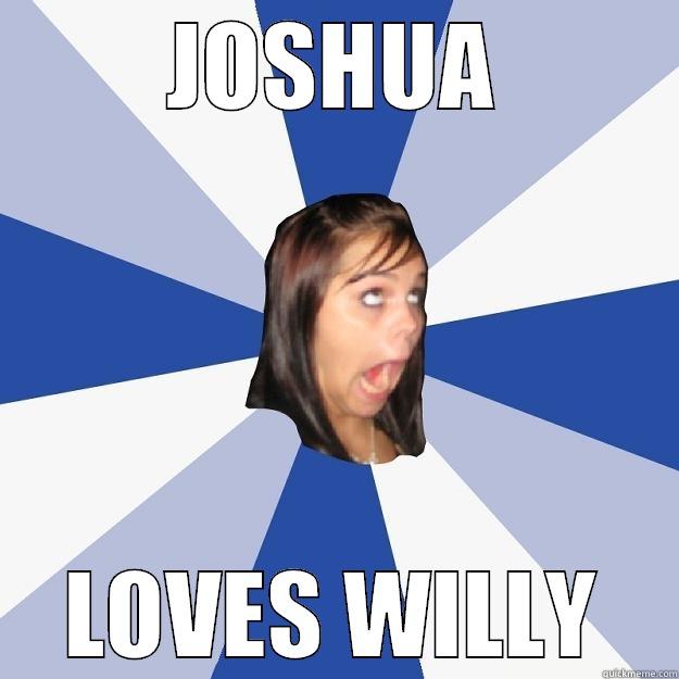 JOSHUA LOVES WILLY Annoying Facebook Girl