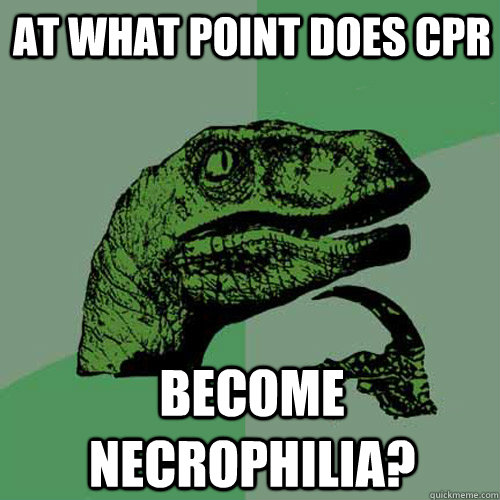 At what point does CPR become necrophilia?  Philosoraptor