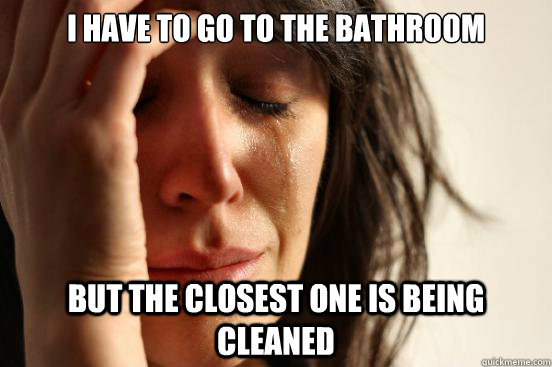 I have to go to the bathroom But the closest one is being cleaned  First World Problems