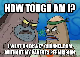 How tough am I? I went on disney channel.com
without my parents permission - How tough am I? I went on disney channel.com
without my parents permission  How tough am I