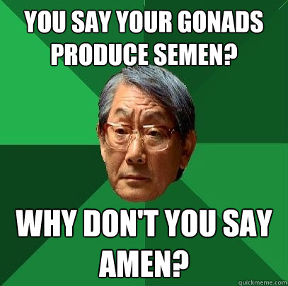 You say your gonads produce semen? Why don't you say amen?  High Expectations Asian Father