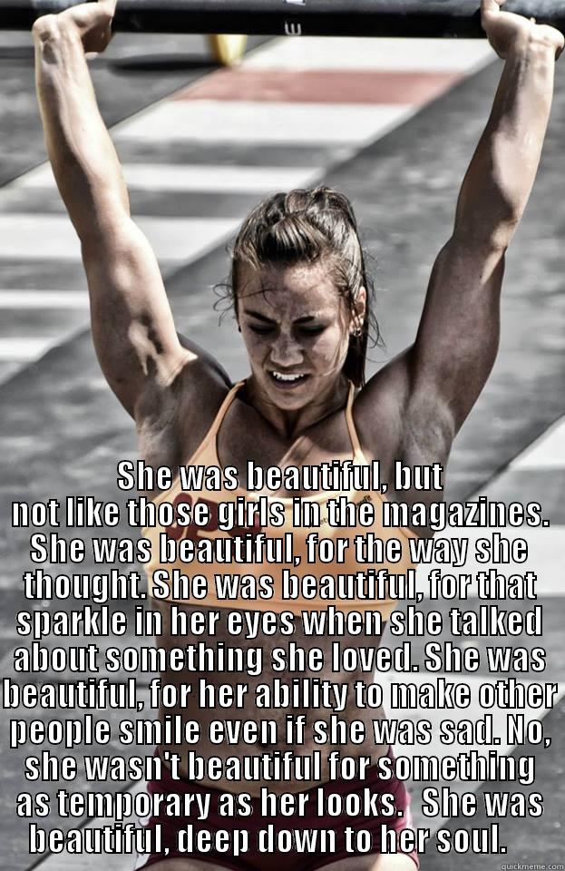 She was. -  SHE WAS BEAUTIFUL, BUT NOT LIKE THOSE GIRLS IN THE MAGAZINES. SHE WAS BEAUTIFUL, FOR THE WAY SHE THOUGHT. SHE WAS BEAUTIFUL, FOR THAT SPARKLE IN HER EYES WHEN SHE TALKED ABOUT SOMETHING SHE LOVED. SHE WAS BEAUTIFUL, FOR HER ABILITY TO MAKE OTHER PEOPLE SM Misc