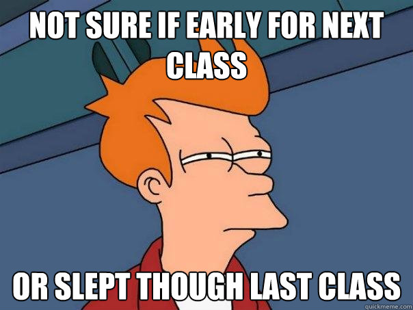 Not sure if early for next class Or slept though last class  Futurama Fry