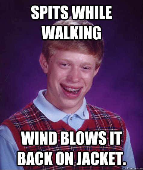 Spits while walking Wind blows it back on jacket. - Spits while walking Wind blows it back on jacket.  Bad Luck Brian