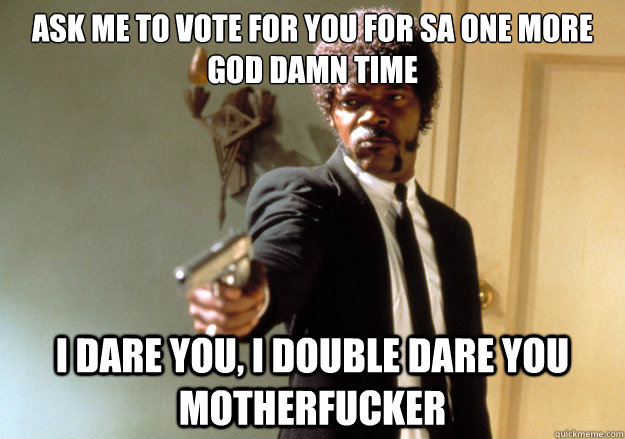 ask me to vote for you for SA ONE MORE god damn TIME i dare you, i double dare you motherfucker - ask me to vote for you for SA ONE MORE god damn TIME i dare you, i double dare you motherfucker  Samuel L Jackson