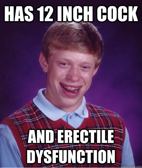 Has 12 inch cock And Erectile dysfunction  Bad Luck Brian